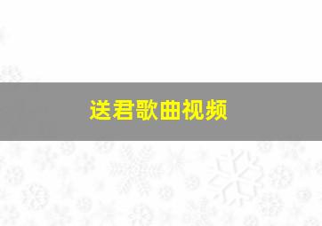 送君歌曲视频