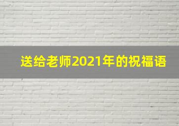 送给老师2021年的祝福语