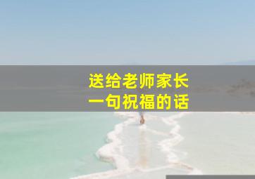 送给老师家长一句祝福的话