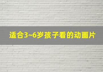 适合3~6岁孩子看的动画片