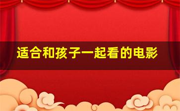 适合和孩子一起看的电影