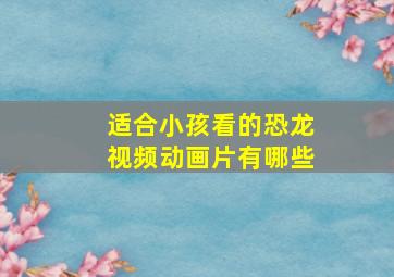 适合小孩看的恐龙视频动画片有哪些