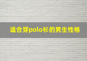 适合穿polo衫的男生性格