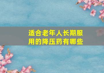 适合老年人长期服用的降压药有哪些