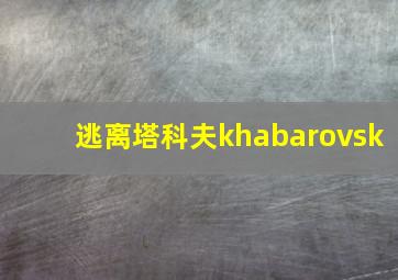 逃离塔科夫khabarovsk