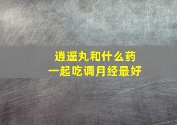 逍遥丸和什么药一起吃调月经最好