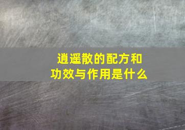 逍遥散的配方和功效与作用是什么