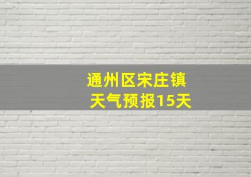 通州区宋庄镇天气预报15天