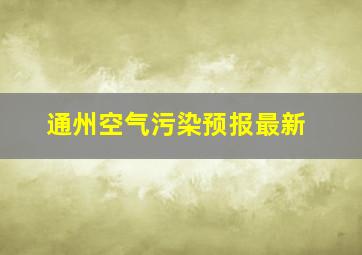 通州空气污染预报最新