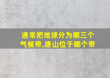 通常把地球分为哪三个气候带,唐山位于哪个带