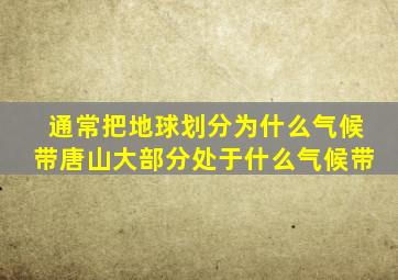 通常把地球划分为什么气候带唐山大部分处于什么气候带