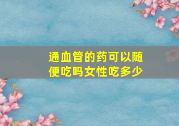 通血管的药可以随便吃吗女性吃多少