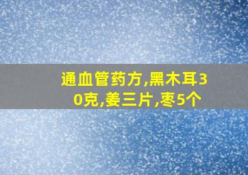 通血管药方,黑木耳30克,姜三片,枣5个