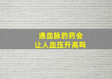 通血脉的药会让人血压升高吗