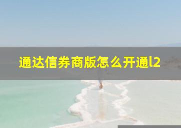 通达信券商版怎么开通l2