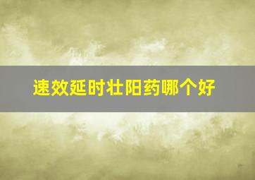 速效延时壮阳药哪个好