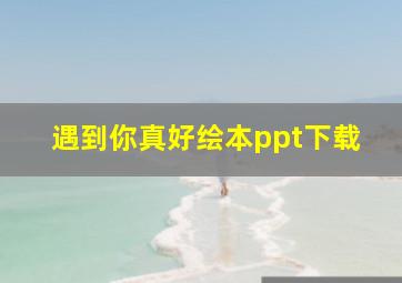 遇到你真好绘本ppt下载