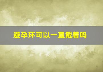 避孕环可以一直戴着吗