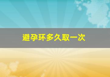 避孕环多久取一次