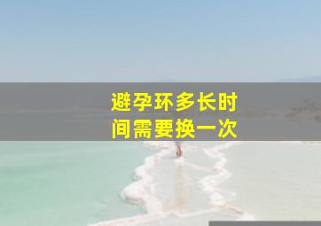 避孕环多长时间需要换一次