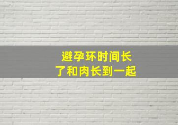 避孕环时间长了和肉长到一起