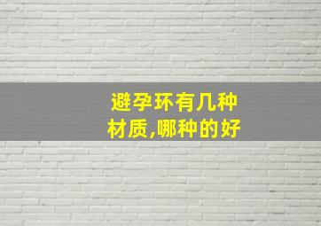 避孕环有几种材质,哪种的好