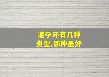 避孕环有几种类型,哪种最好