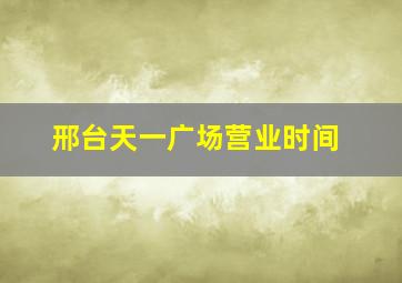 邢台天一广场营业时间