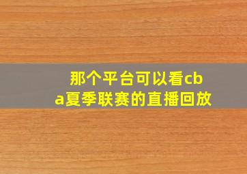 那个平台可以看cba夏季联赛的直播回放