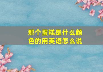 那个蛋糕是什么颜色的用英语怎么说