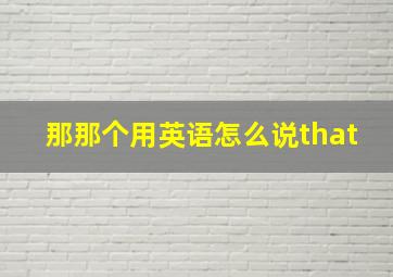 那那个用英语怎么说that