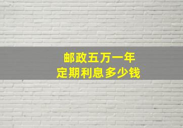 邮政五万一年定期利息多少钱