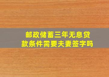 邮政储蓄三年无息贷款条件需要夫妻签字吗