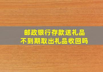 邮政银行存款送礼品不到期取出礼品收回吗