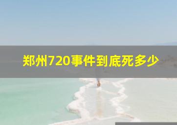 郑州720事件到底死多少