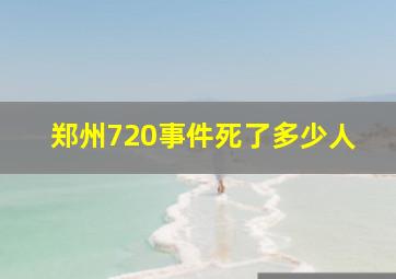 郑州720事件死了多少人