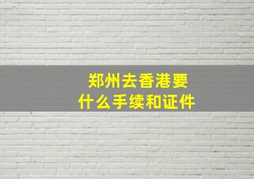 郑州去香港要什么手续和证件