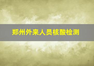 郑州外来人员核酸检测