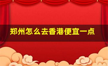 郑州怎么去香港便宜一点