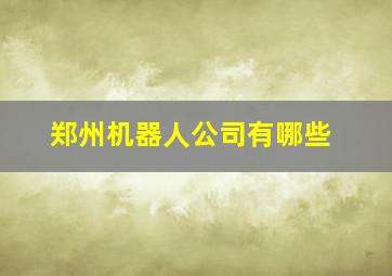 郑州机器人公司有哪些