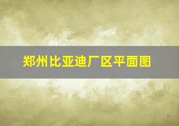 郑州比亚迪厂区平面图