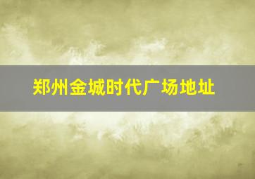 郑州金城时代广场地址