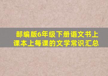 部编版6年级下册语文书上课本上每课的文学常识汇总