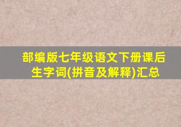 部编版七年级语文下册课后生字词(拼音及解释)汇总