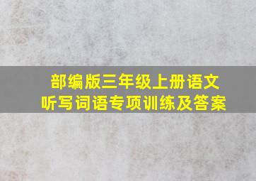 部编版三年级上册语文听写词语专项训练及答案