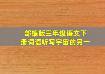 部编版三年级语文下册词语听写宇宙的另一