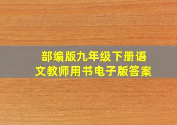 部编版九年级下册语文教师用书电子版答案