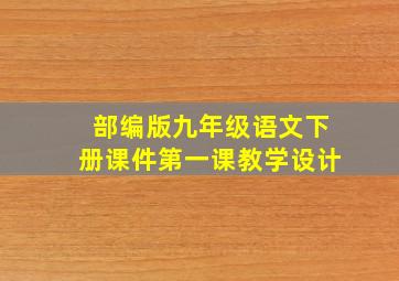 部编版九年级语文下册课件第一课教学设计