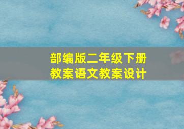 部编版二年级下册教案语文教案设计