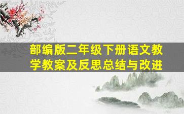 部编版二年级下册语文教学教案及反思总结与改进